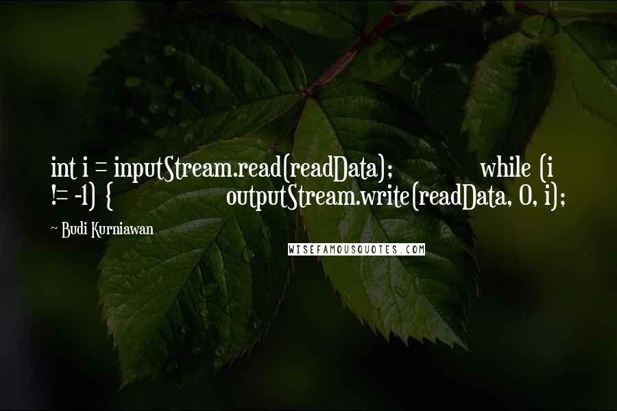 Budi Kurniawan Quotes: int i = inputStream.read(readData); while (i != -1) { outputStream.write(readData, 0, i);