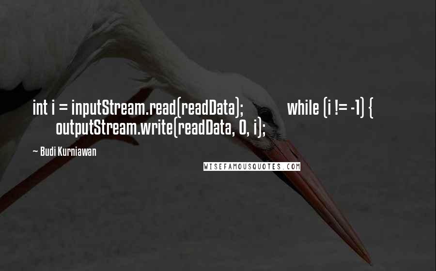 Budi Kurniawan Quotes: int i = inputStream.read(readData); while (i != -1) { outputStream.write(readData, 0, i);