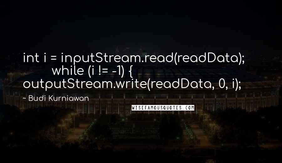 Budi Kurniawan Quotes: int i = inputStream.read(readData); while (i != -1) { outputStream.write(readData, 0, i);