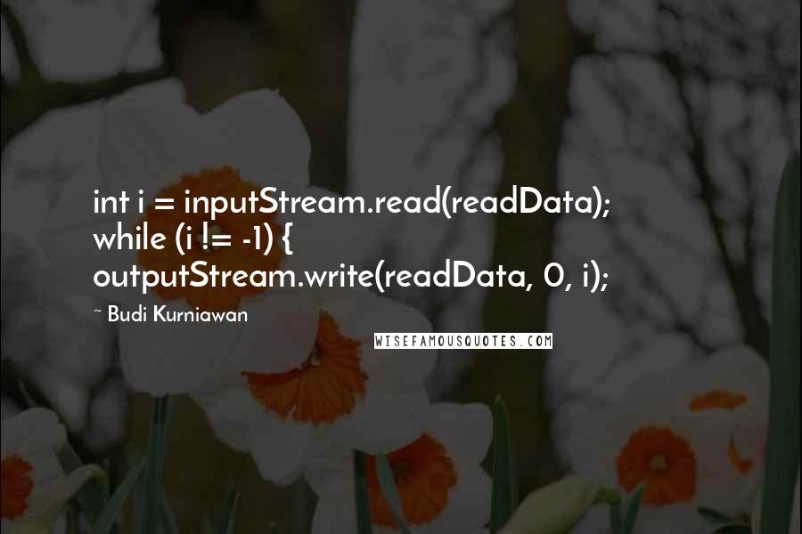 Budi Kurniawan Quotes: int i = inputStream.read(readData); while (i != -1) { outputStream.write(readData, 0, i);
