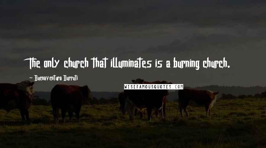 Buenaventura Durruti Quotes: The only church that illuminates is a burning church.