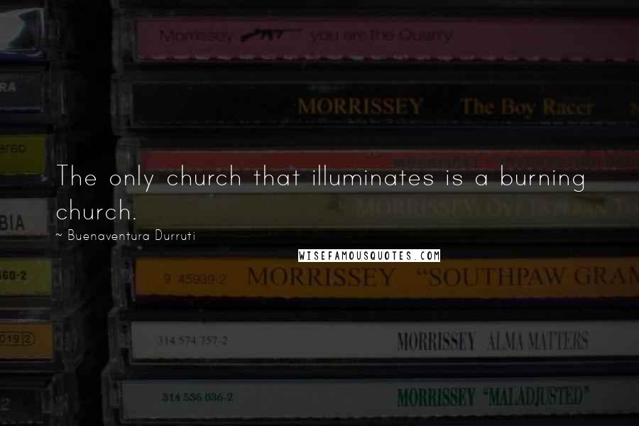 Buenaventura Durruti Quotes: The only church that illuminates is a burning church.