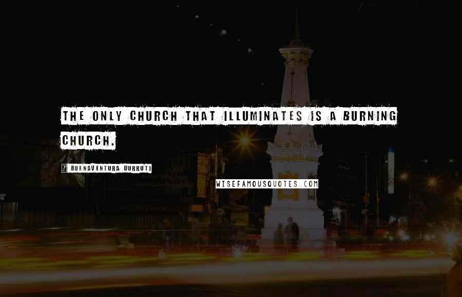 Buenaventura Durruti Quotes: The only church that illuminates is a burning church.