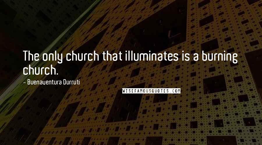Buenaventura Durruti Quotes: The only church that illuminates is a burning church.