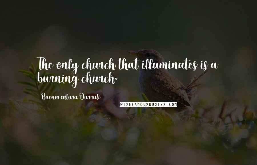 Buenaventura Durruti Quotes: The only church that illuminates is a burning church.