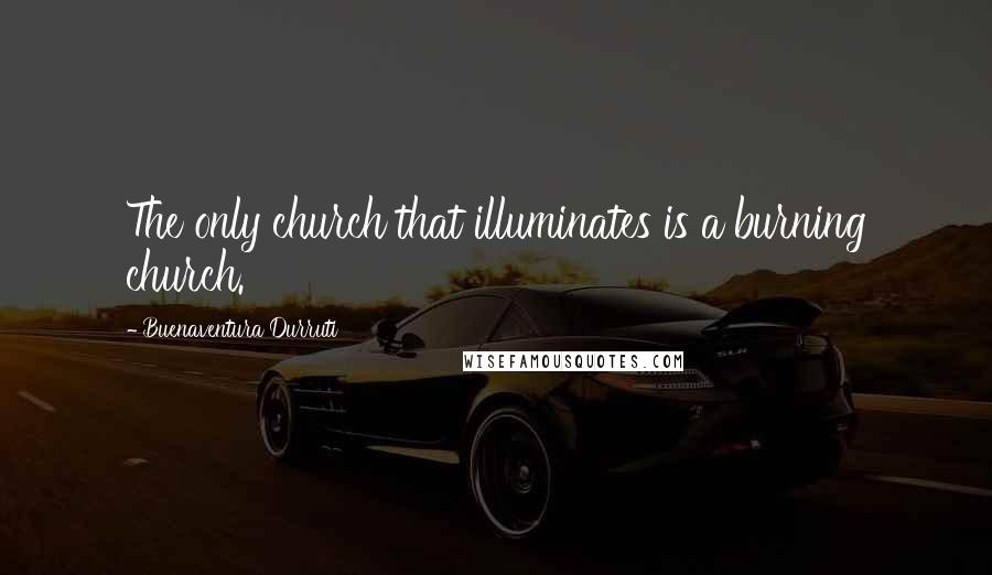 Buenaventura Durruti Quotes: The only church that illuminates is a burning church.