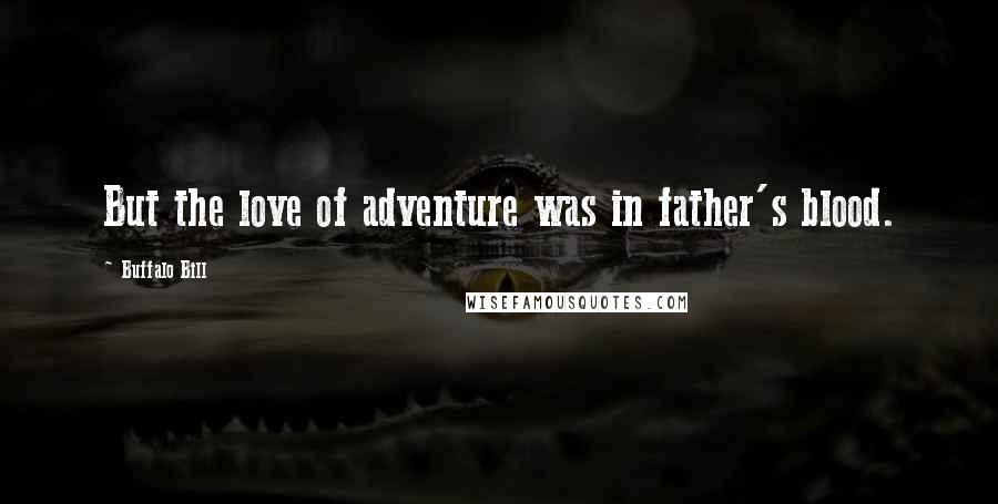 Buffalo Bill Quotes: But the love of adventure was in father's blood.