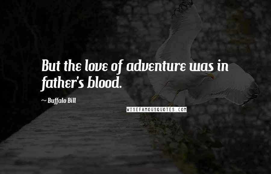 Buffalo Bill Quotes: But the love of adventure was in father's blood.