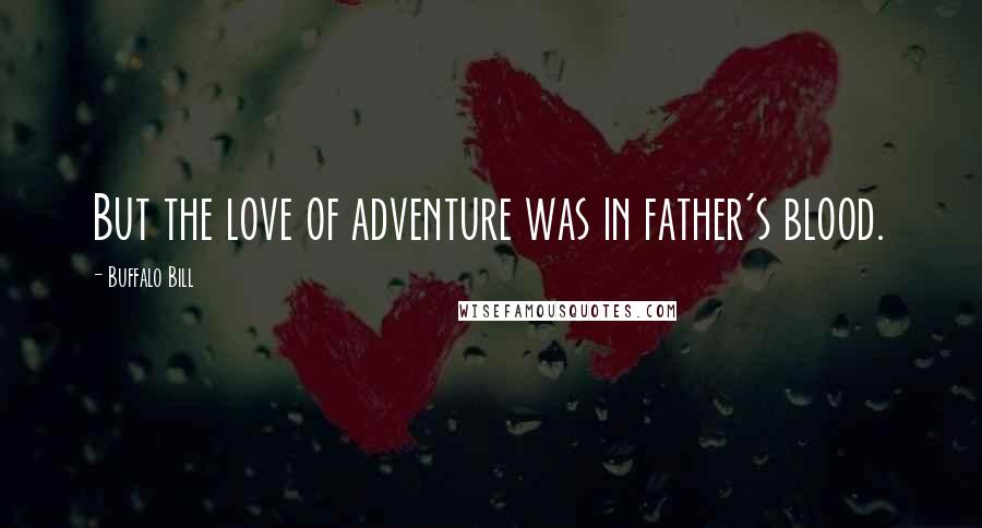 Buffalo Bill Quotes: But the love of adventure was in father's blood.