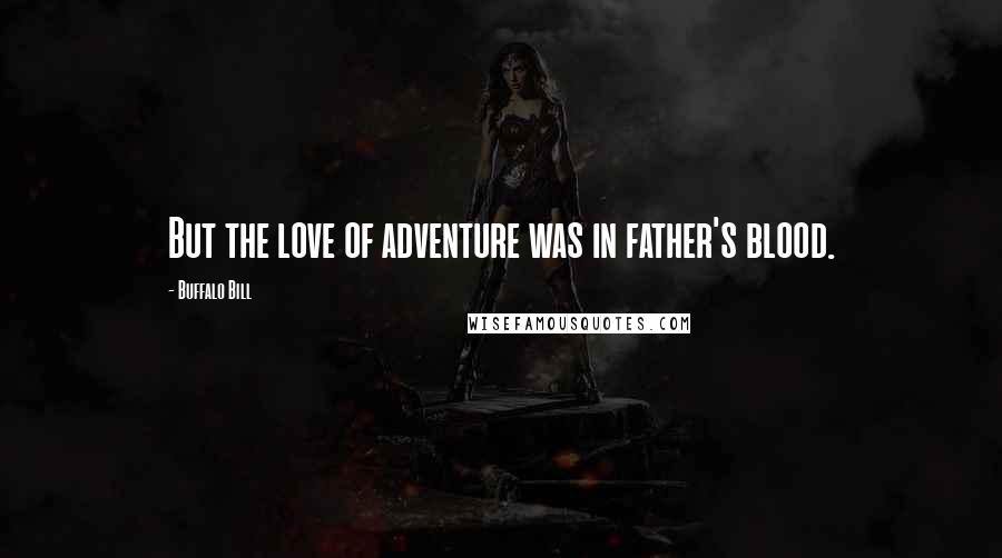 Buffalo Bill Quotes: But the love of adventure was in father's blood.