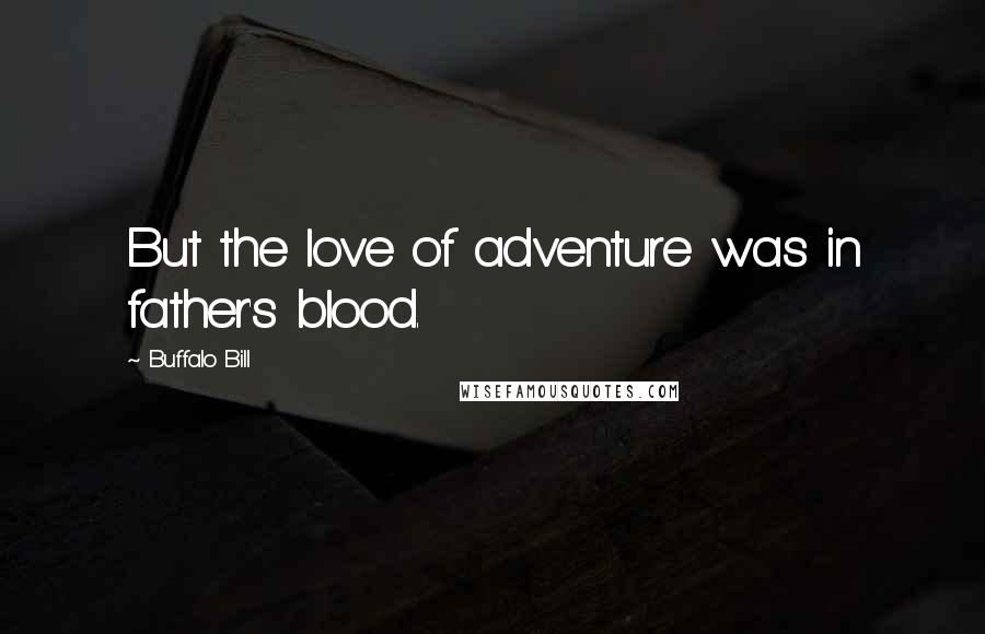 Buffalo Bill Quotes: But the love of adventure was in father's blood.