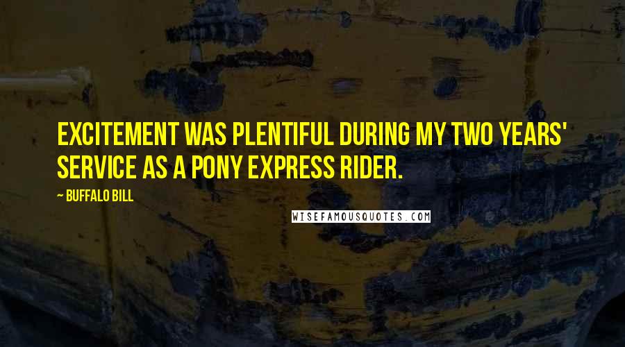 Buffalo Bill Quotes: Excitement was plentiful during my two years' service as a Pony Express rider.