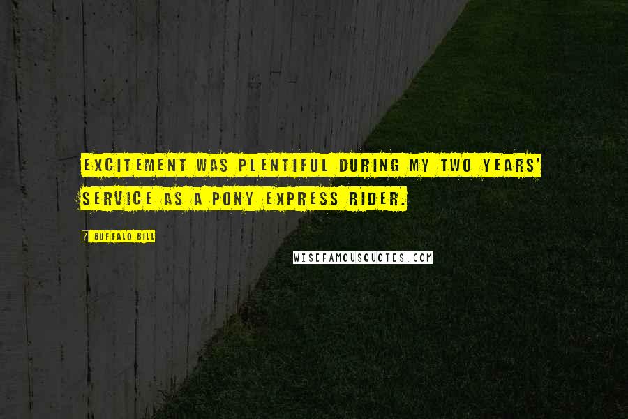 Buffalo Bill Quotes: Excitement was plentiful during my two years' service as a Pony Express rider.