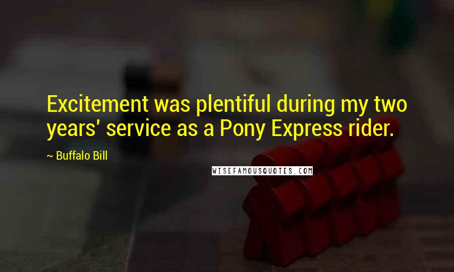 Buffalo Bill Quotes: Excitement was plentiful during my two years' service as a Pony Express rider.