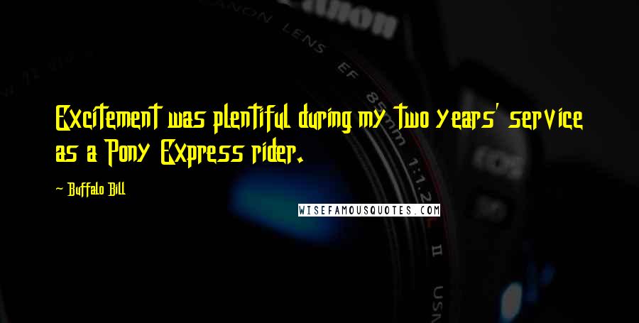 Buffalo Bill Quotes: Excitement was plentiful during my two years' service as a Pony Express rider.