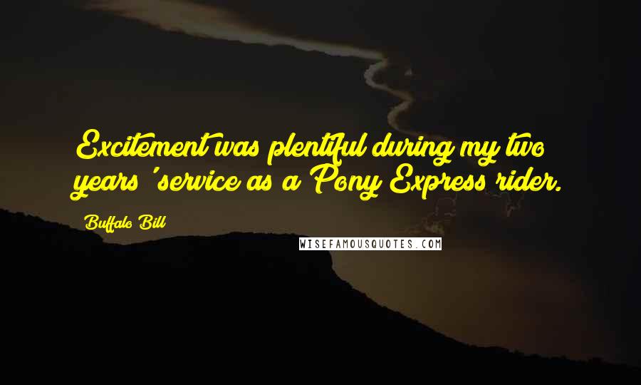 Buffalo Bill Quotes: Excitement was plentiful during my two years' service as a Pony Express rider.