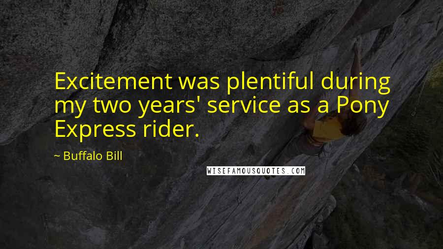 Buffalo Bill Quotes: Excitement was plentiful during my two years' service as a Pony Express rider.