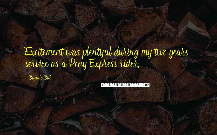 Buffalo Bill Quotes: Excitement was plentiful during my two years' service as a Pony Express rider.