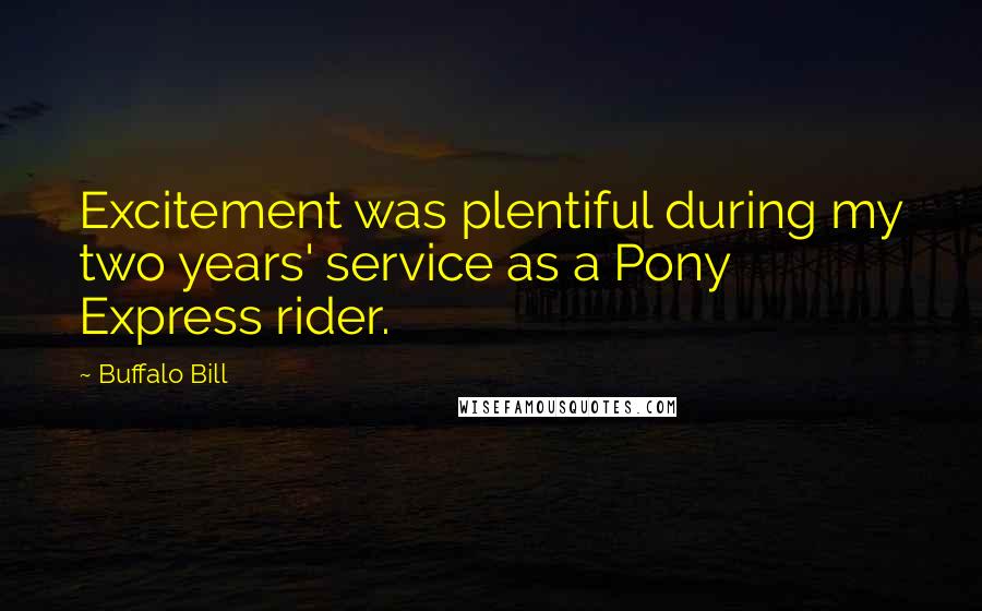 Buffalo Bill Quotes: Excitement was plentiful during my two years' service as a Pony Express rider.