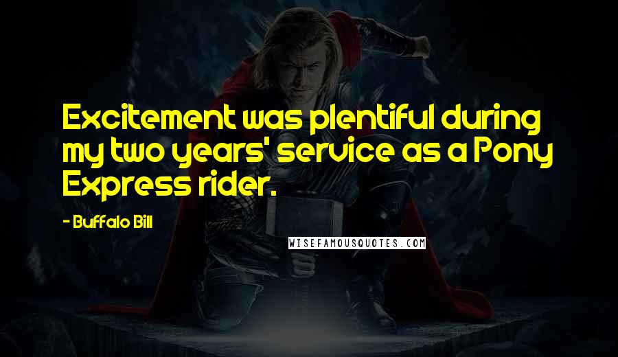 Buffalo Bill Quotes: Excitement was plentiful during my two years' service as a Pony Express rider.