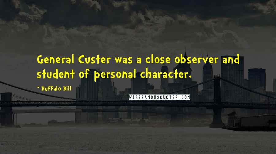 Buffalo Bill Quotes: General Custer was a close observer and student of personal character.