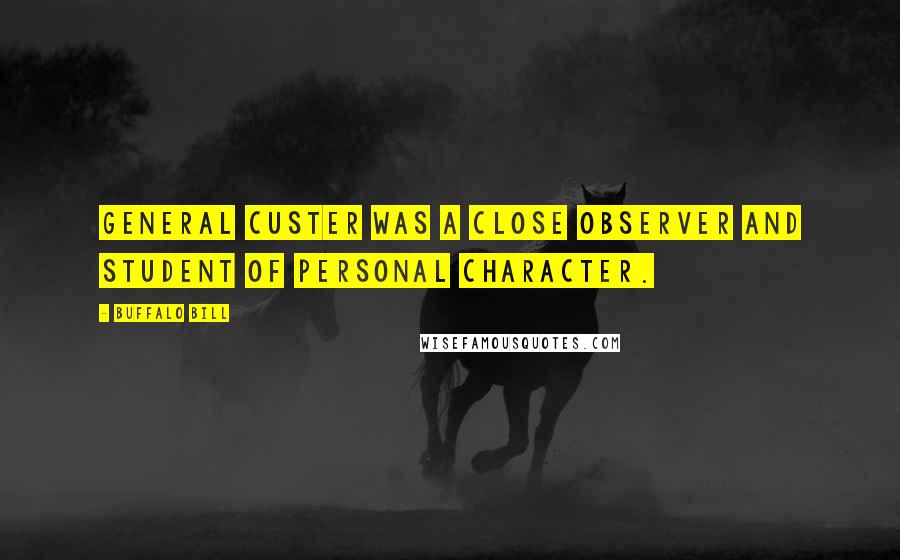 Buffalo Bill Quotes: General Custer was a close observer and student of personal character.