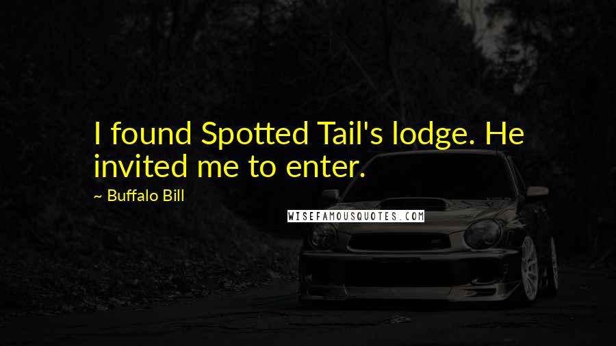 Buffalo Bill Quotes: I found Spotted Tail's lodge. He invited me to enter.