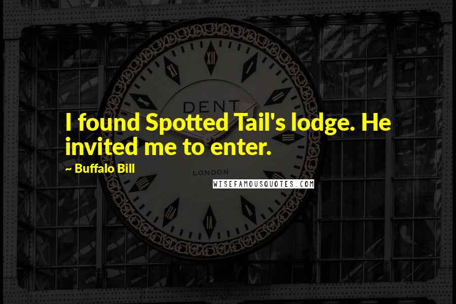 Buffalo Bill Quotes: I found Spotted Tail's lodge. He invited me to enter.