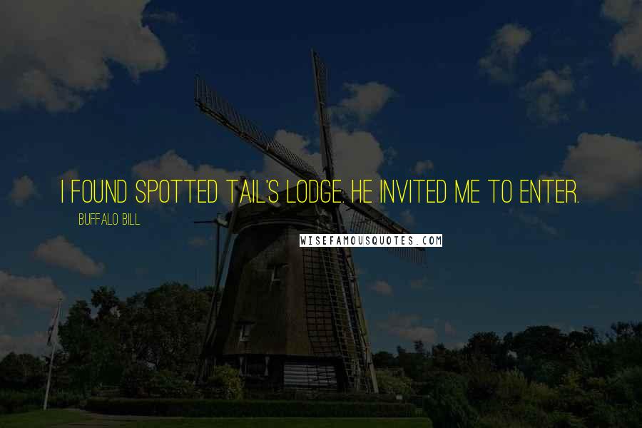 Buffalo Bill Quotes: I found Spotted Tail's lodge. He invited me to enter.