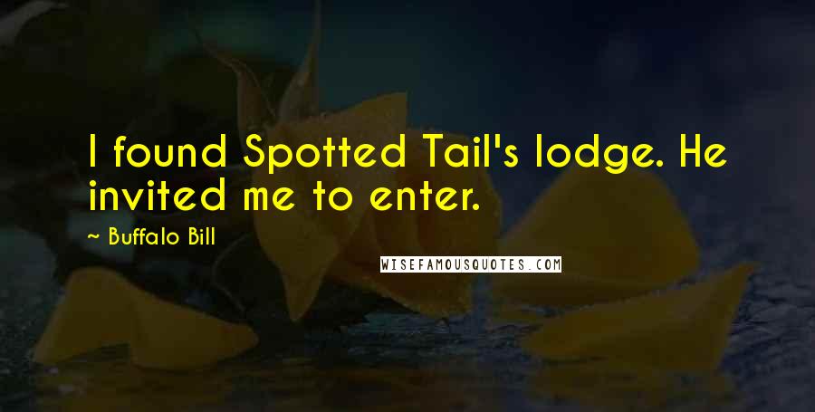 Buffalo Bill Quotes: I found Spotted Tail's lodge. He invited me to enter.