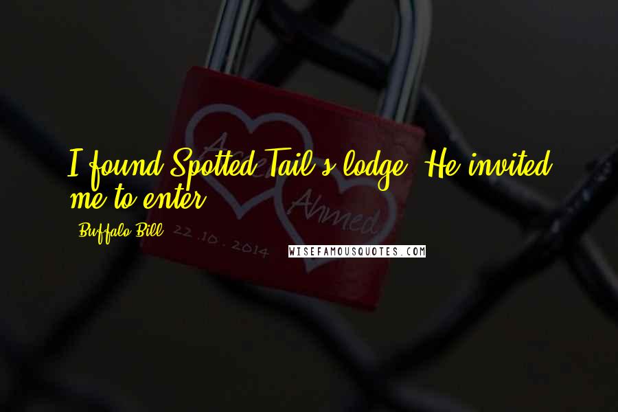 Buffalo Bill Quotes: I found Spotted Tail's lodge. He invited me to enter.