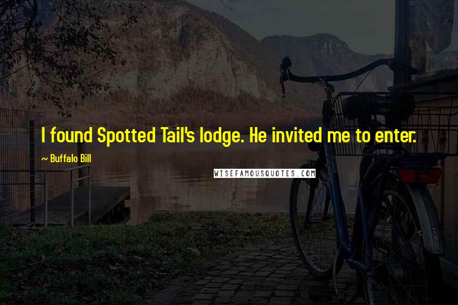 Buffalo Bill Quotes: I found Spotted Tail's lodge. He invited me to enter.