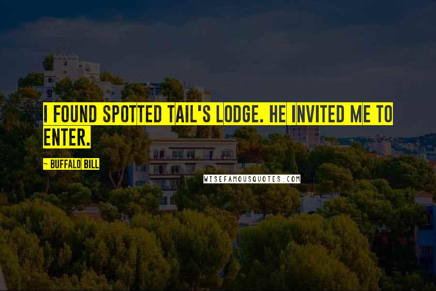 Buffalo Bill Quotes: I found Spotted Tail's lodge. He invited me to enter.