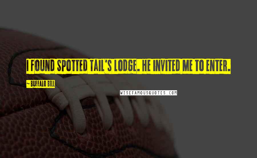 Buffalo Bill Quotes: I found Spotted Tail's lodge. He invited me to enter.
