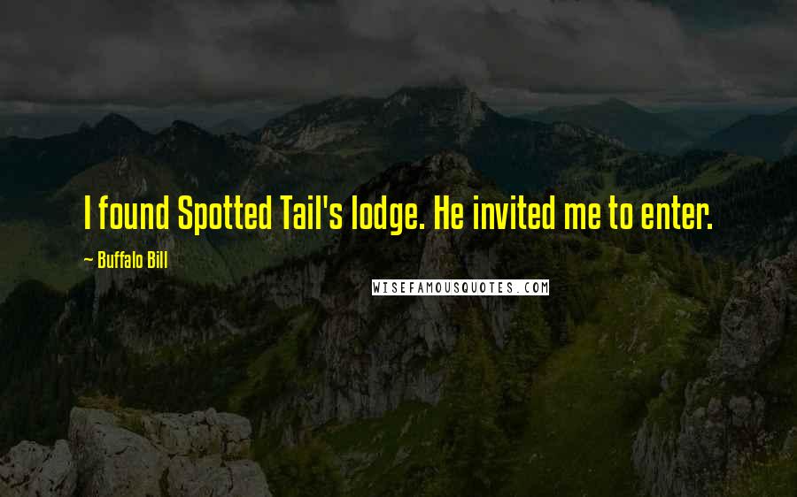 Buffalo Bill Quotes: I found Spotted Tail's lodge. He invited me to enter.