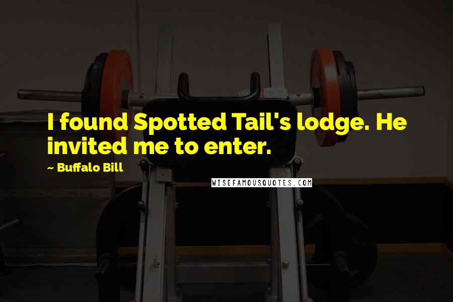 Buffalo Bill Quotes: I found Spotted Tail's lodge. He invited me to enter.