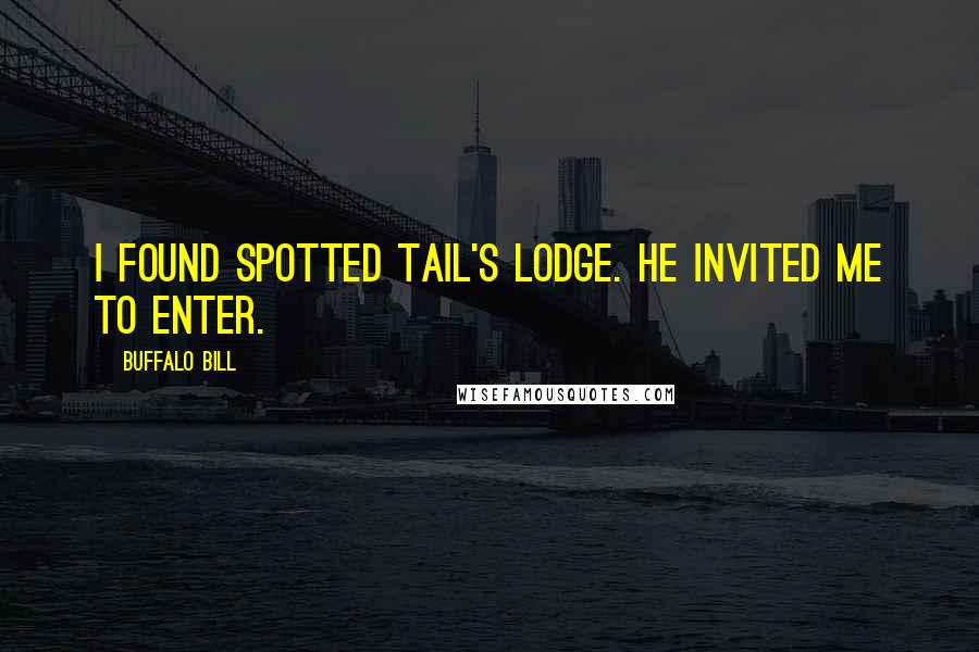 Buffalo Bill Quotes: I found Spotted Tail's lodge. He invited me to enter.