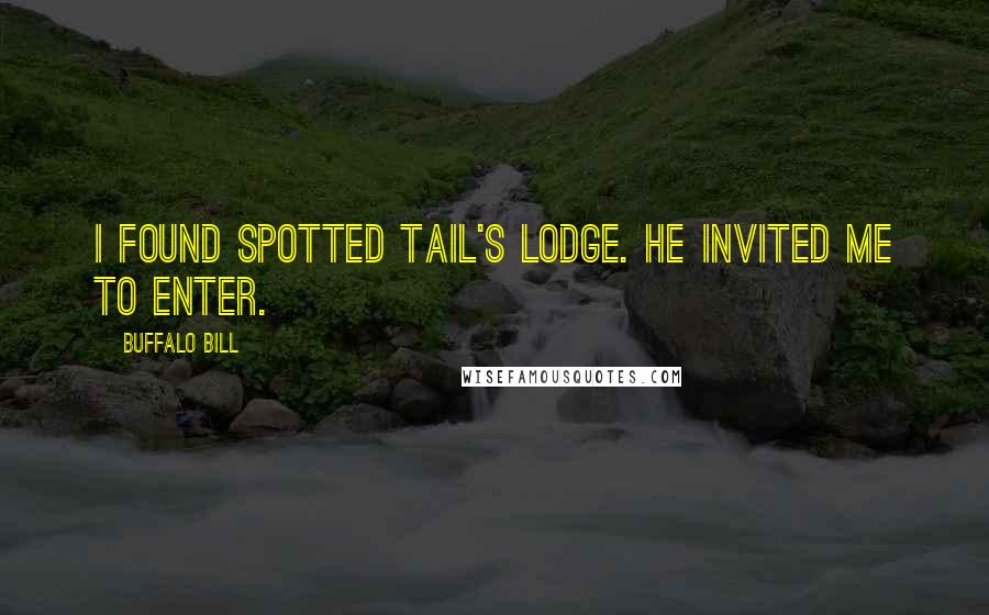 Buffalo Bill Quotes: I found Spotted Tail's lodge. He invited me to enter.