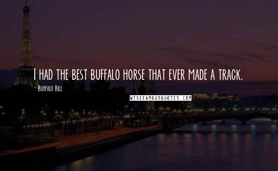 Buffalo Bill Quotes: I had the best buffalo horse that ever made a track.