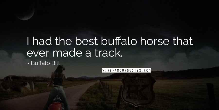 Buffalo Bill Quotes: I had the best buffalo horse that ever made a track.