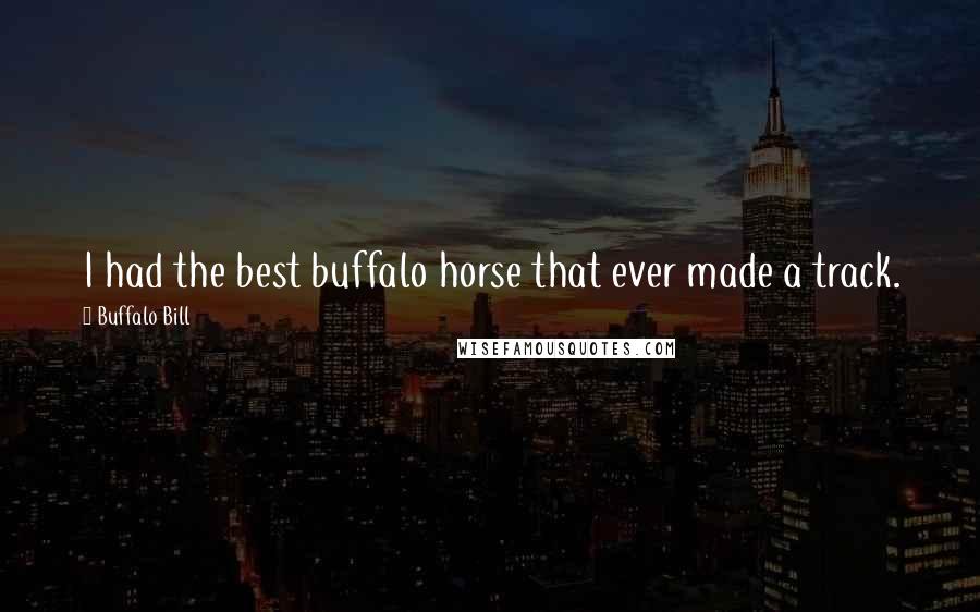 Buffalo Bill Quotes: I had the best buffalo horse that ever made a track.