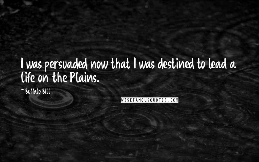 Buffalo Bill Quotes: I was persuaded now that I was destined to lead a life on the Plains.