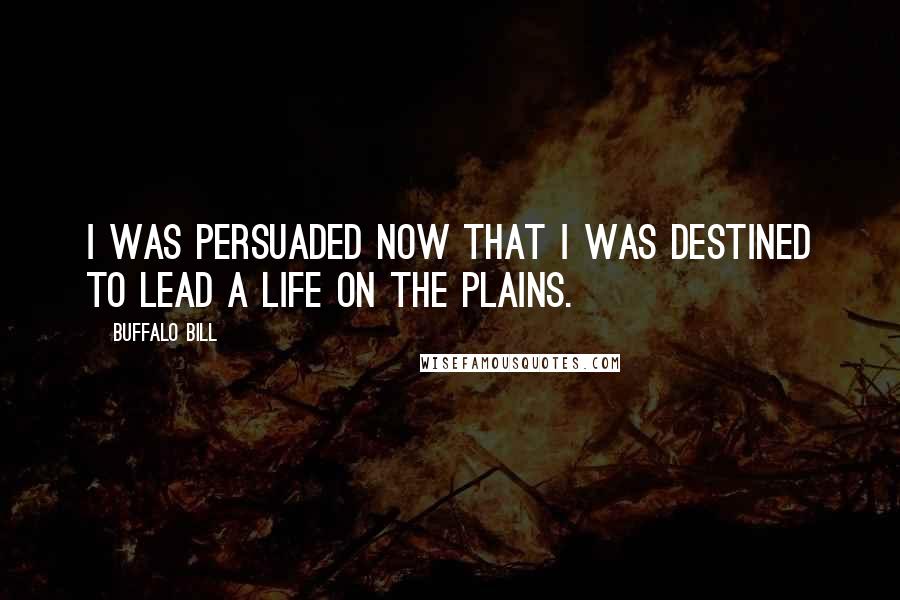 Buffalo Bill Quotes: I was persuaded now that I was destined to lead a life on the Plains.