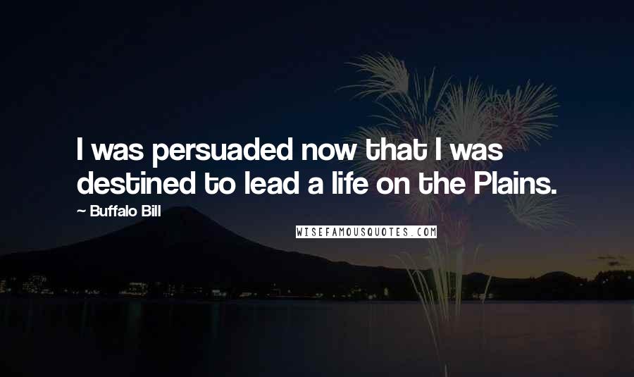Buffalo Bill Quotes: I was persuaded now that I was destined to lead a life on the Plains.
