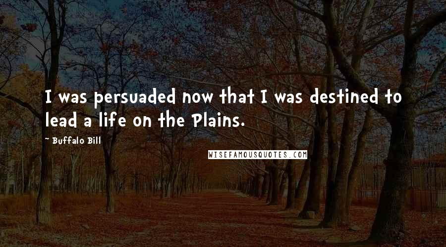 Buffalo Bill Quotes: I was persuaded now that I was destined to lead a life on the Plains.