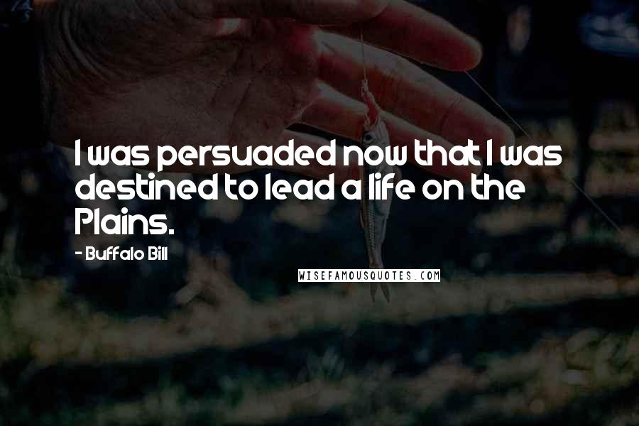 Buffalo Bill Quotes: I was persuaded now that I was destined to lead a life on the Plains.