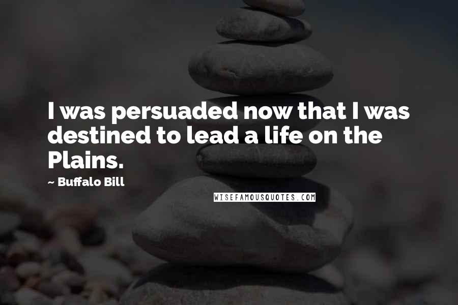 Buffalo Bill Quotes: I was persuaded now that I was destined to lead a life on the Plains.