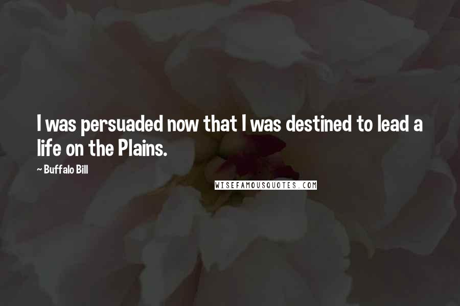 Buffalo Bill Quotes: I was persuaded now that I was destined to lead a life on the Plains.