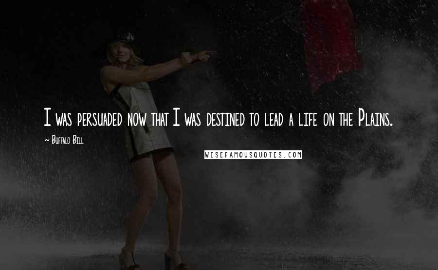 Buffalo Bill Quotes: I was persuaded now that I was destined to lead a life on the Plains.