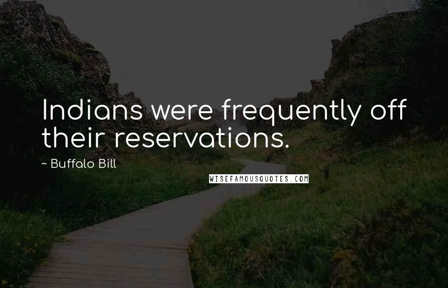 Buffalo Bill Quotes: Indians were frequently off their reservations.